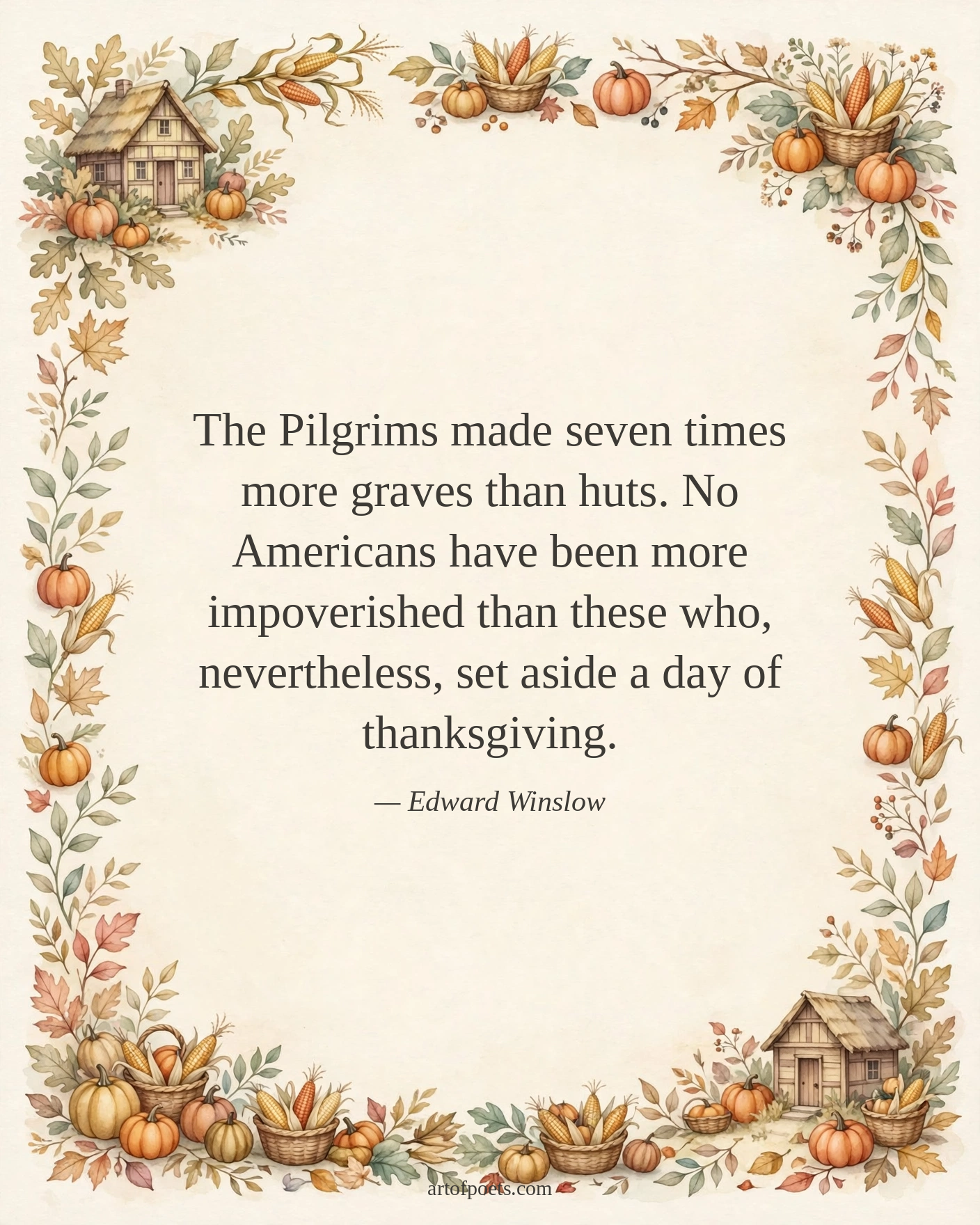 The Pilgrims made seven times more graves than huts. No Americans have been more impoverished than these who, nevertheless, set aside a day of thanksgiving.